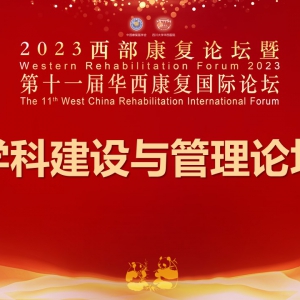 2023西部康复论坛暨第十一届华西康复国际论坛之学科建设与管理分论坛 ...